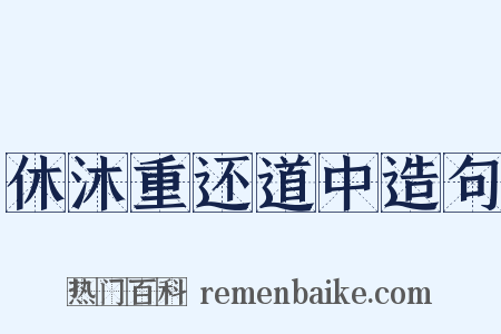 休沐重还道中造句是什么意思的图片